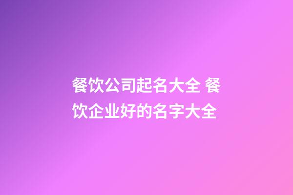餐饮公司起名大全 餐饮企业好的名字大全-第1张-公司起名-玄机派